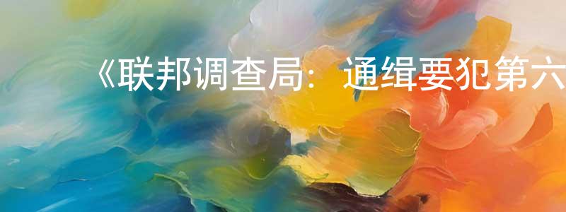 ﻿陈圣武发布﻿《联邦调查局：通缉要犯第六季》迅雷下载/在线观看-犯罪历史-美剧天堂